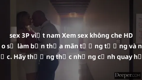 sex 3P việt nam Xem sex không che HD miễn phí đảm bảo sẽ làm bạn thỏa mãn tưởng tượng và nhu cầu tình dục. Hãy thưởng thức những cảnh quay hấp dẫn và mãnh liệt ngay bây giờ!