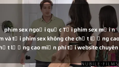 phim sex ngoại quốc Tải phim sex mới nhất hot nhất - Xem và tải phim sex không che chất lượng cao miễn phí tại website chuyên nghiệp.
