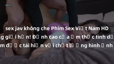 sex jav không che Phim Sex Việt Nam HD - Xem ngay và không giới hạn! Đỉnh cao của ẩm thực tình dục Việt Nam được tái hiện với chất lượng hình ảnh sắc nét. Hãy thưởng thức ngay!