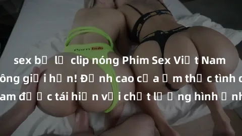 sex bị lộ clip nóng Phim Sex Việt Nam HD - Xem ngay và không giới hạn! Đỉnh cao của ẩm thực tình dục Việt Nam được tái hiện với chất lượng hình ảnh sắc nét. Hãy thưởng thức ngay!