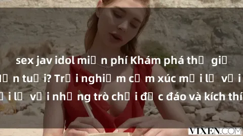 sex jav idol miễn phí Khám phá thế giới sex trực tuyến: Hơn tuổi? Trải nghiệm cảm xúc mới lạ với những trò chơi độc đáo và kích thích người lớn