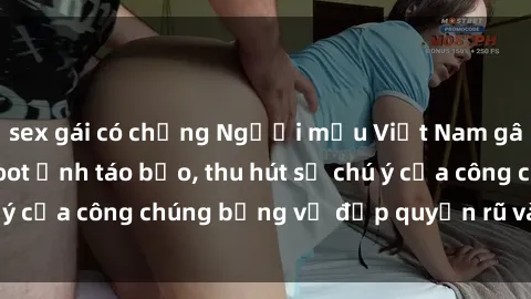 sex gái có chồng Người mẫu Việt Nam gây sốt với loạt shoot ảnh táo bạo, thu hút sự chú ý của công chúng bằng vẻ đẹp quyến rũ và gợi cảm.