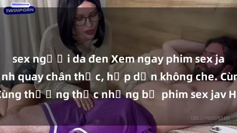 sex người da đen Xem ngay phim sex jav HD với những cảnh quay chân thực, hấp dẫn không che. Cùng thưởng thức những bộ phim sex jav HD hot nhất hiện nay!